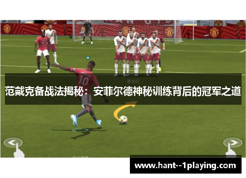 范戴克备战法揭秘：安菲尔德神秘训练背后的冠军之道