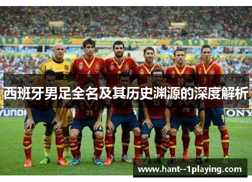 西班牙男足全名及其历史渊源的深度解析