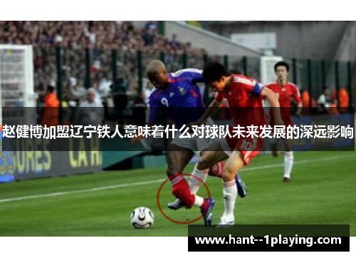 赵健博加盟辽宁铁人意味着什么对球队未来发展的深远影响