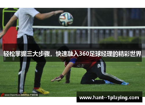 轻松掌握三大步骤，快速融入360足球经理的精彩世界