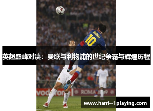 英超巅峰对决:曼联与利物浦的世纪争霸与辉煌历程 英超巅峰对决:曼联与利物浦的世纪争霸与辉煌历程