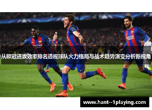 从欧冠进攻效率排名透视球队火力格局与战术趋势演变分析新视角