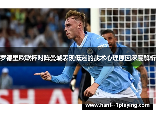罗德里欧联杯对阵曼城表现低迷的战术心理原因深度解析 罗德里欧联杯对阵曼城表现低迷的战术心理原因深度解析