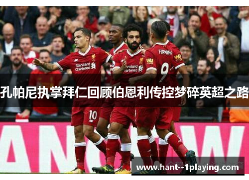 孔帕尼执掌拜仁回顾伯恩利传控梦碎英超之路 孔帕尼执掌拜仁回顾伯恩利传控梦碎英超之路