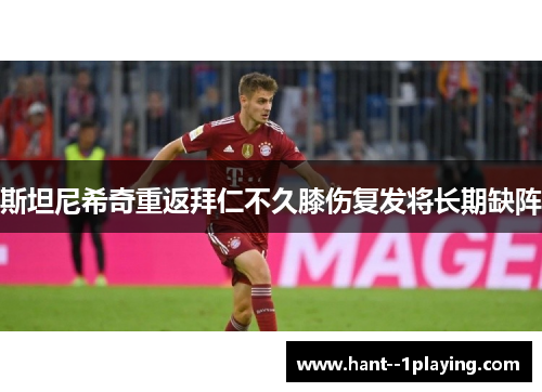 斯坦尼希奇重返拜仁不久膝伤复发将长期缺阵 斯坦尼希奇重返拜仁不久膝伤复发将长期缺阵
