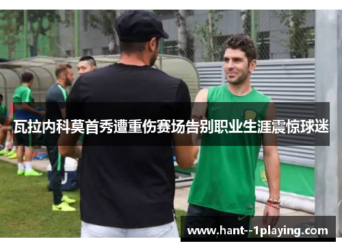 瓦拉内科莫首秀遭重伤赛场告别职业生涯震惊球迷 瓦拉内科莫首秀遭重伤赛场告别职业生涯震惊球迷
