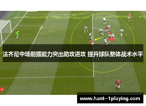 法齐尼中场前插能力突出助攻进攻 提升球队整体战术水平 法齐尼中场前插能力突出助攻进攻 提升球队整体战术水平
